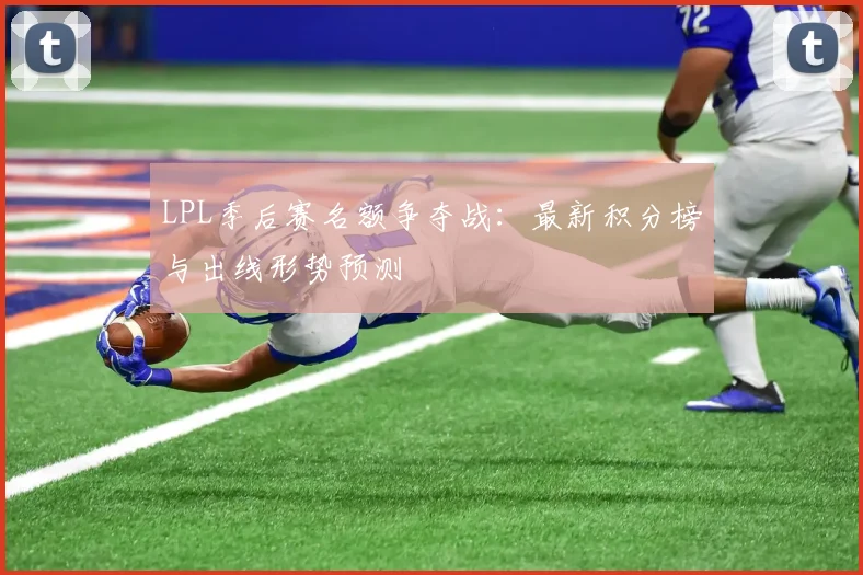 LPL季后赛名额争夺战：最新积分榜与出线形势预测
