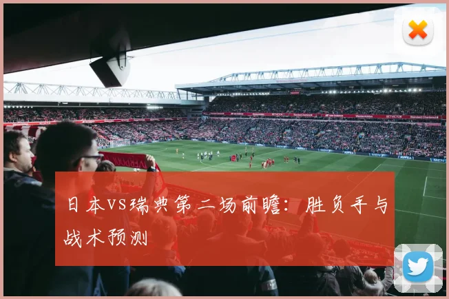 日本vs瑞典第二场前瞻：胜负手与战术预测