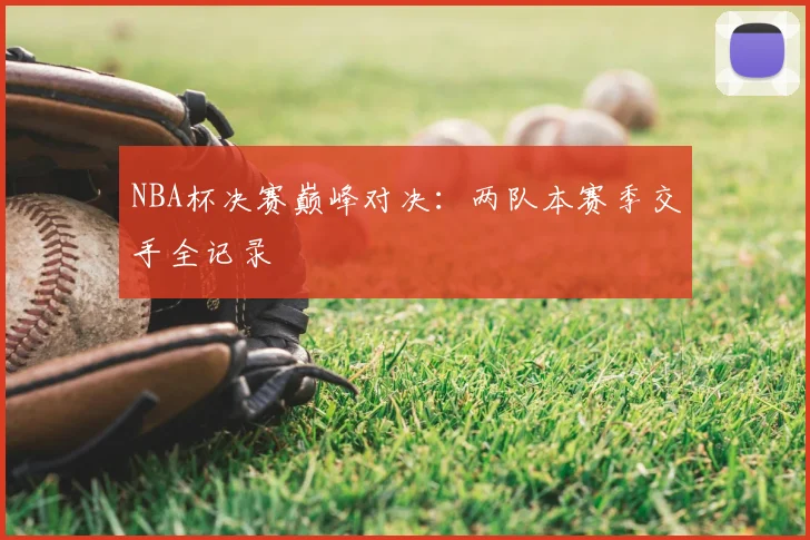 NBA杯决赛巅峰对决：两队本赛季交手全记录