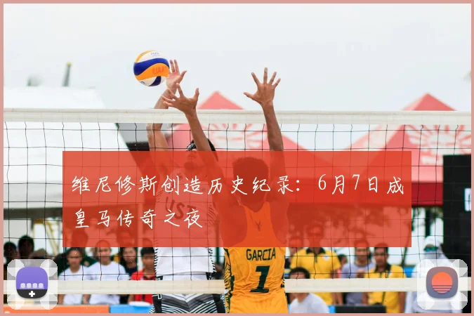 维尼修斯创造历史纪录：6月7日成皇马传奇之夜