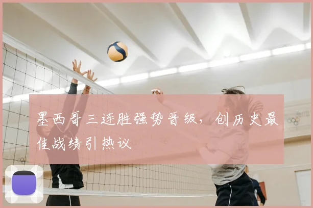 墨西哥三连胜强势晋级，创历史最佳战绩引热议