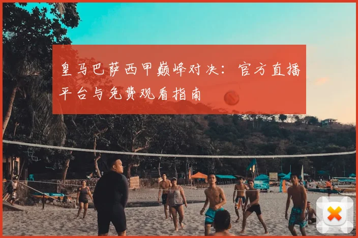 皇马巴萨西甲巅峰对决：官方直播平台与免费观看指南