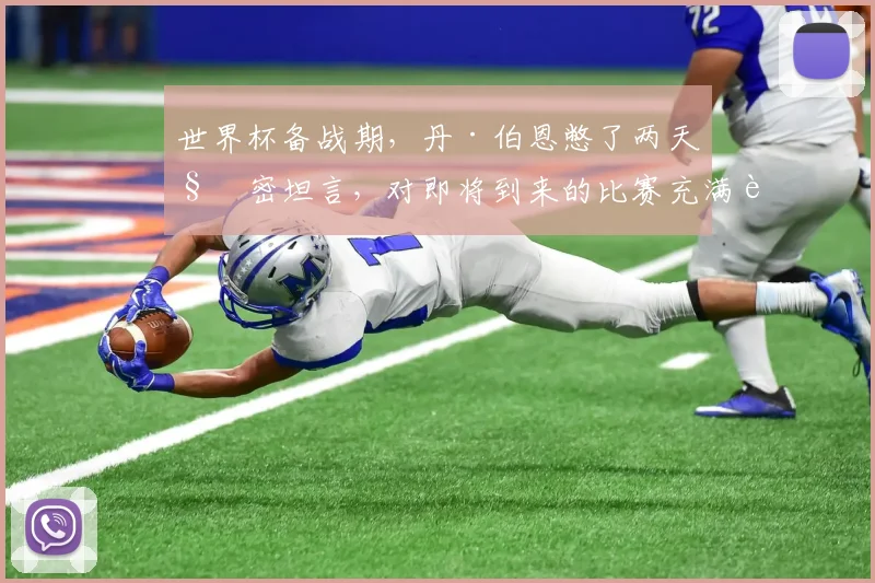 世界杯备战期，丹·伯恩憋了两天秘密坦言，对即将到来的比赛充满自信
