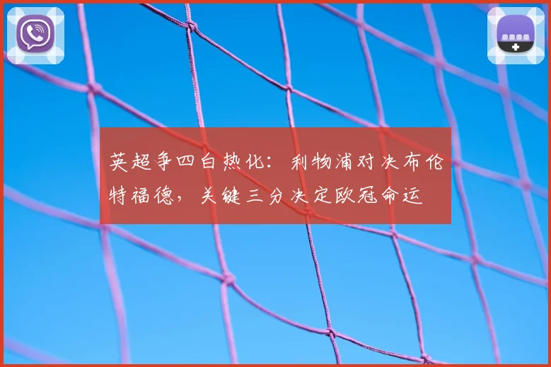 英超争四白热化：利物浦对决布伦特福德，关键三分决定欧冠命运