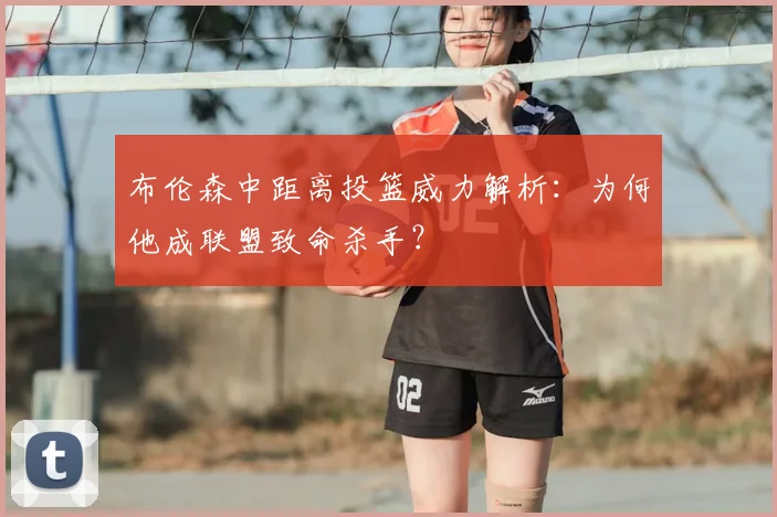 布伦森中距离投篮威力解析：为何他成联盟致命杀手？
