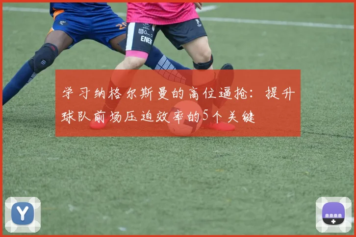 学习纳格尔斯曼的高位逼抢：提升球队前场压迫效率的5个关键