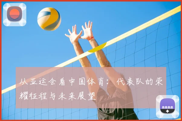 从亚运会看中国体育：代表队的荣耀征程与未来展望