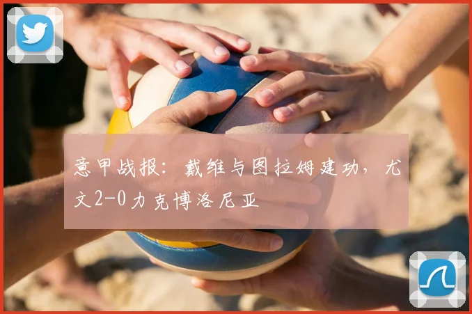 意甲战报：戴维与图拉姆建功，尤文2-0力克博洛尼亚