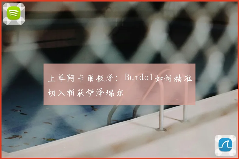 上单阿卡丽教学：Burdol如何精准切入斩获伊泽瑞尔