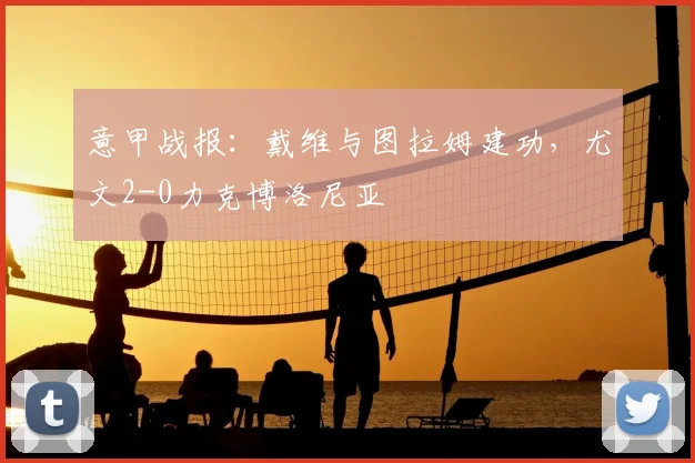 意甲战报：戴维与图拉姆建功，尤文2-0力克博洛尼亚