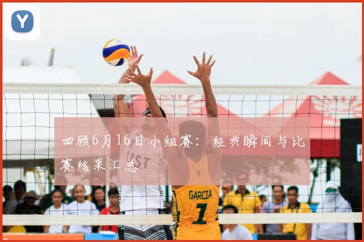 回顾6月16日小组赛:经典瞬间与比赛结果汇总