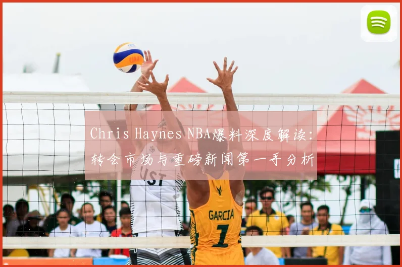 Chris Haynes NBA爆料深度解读：转会市场与重磅新闻第一手分析