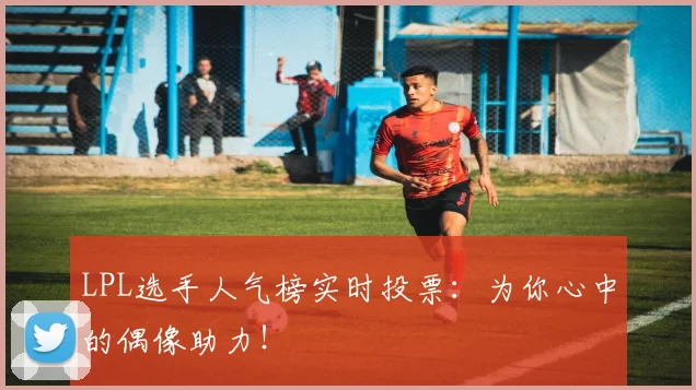 LPL选手人气榜实时投票：为你心中的偶像助力！
