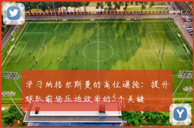学习纳格尔斯曼的高位逼抢：提升球队前场压迫效率的5个关键